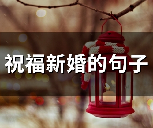 祝福新婚的句子(精选36句)