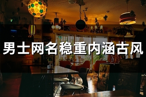 男士网名稳重内涵古风(精选51个)