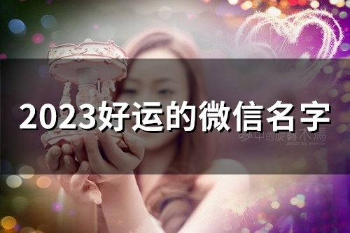 2023好运的微信名字(58个)