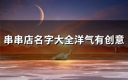 串串店名字大全洋气有创意(精选54个)