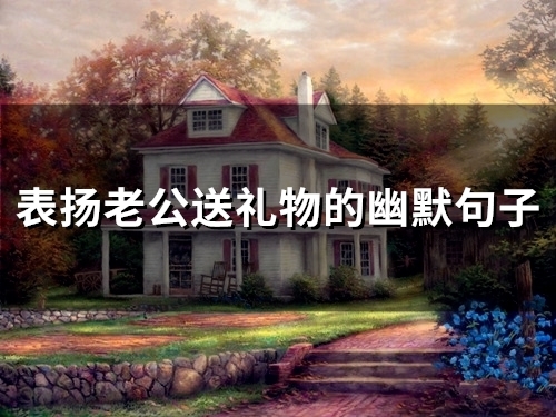 表扬老公送礼物的幽默句子(精选34句)