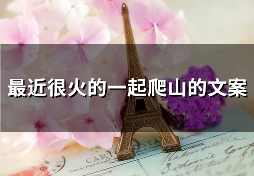 最近很火的一起爬山的文案(54句) 最近很火的一起爬山的文案(54句)