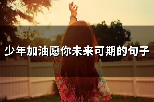少年加油愿你未来可期的句子(精选54句)