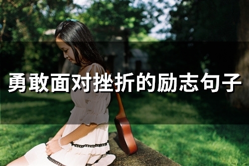 勇敢面对挫折的励志句子(57句) 勇敢面对挫折的励志句子(57句)