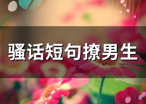 骚话短句撩男生(精选49句)