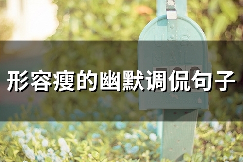 形容瘦的幽默调侃句子(58句) 形容瘦的幽默调侃句子(58句)