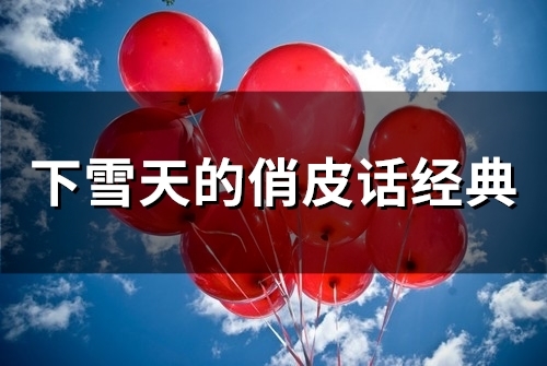 下雪天的俏皮话经典(精选47句) 下雪天的俏皮话经典(精选47句)