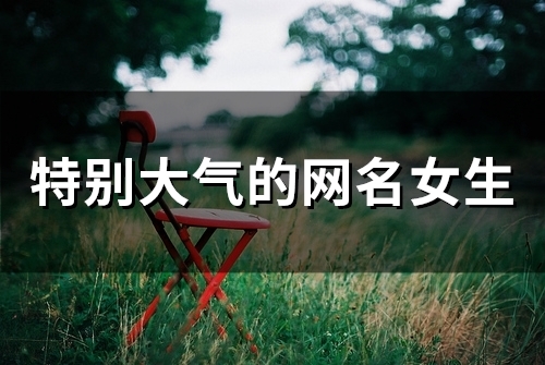 特别大气的网名女生(45个)