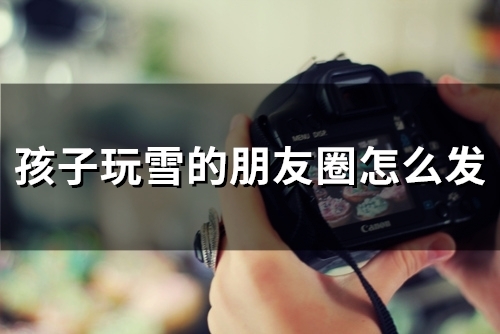 孩子玩雪的朋友圈怎么发(68句)