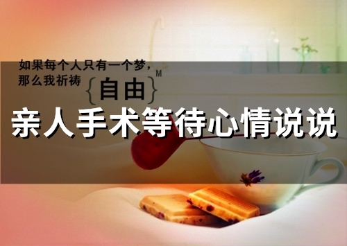 亲人手术等待心情说说(48句) 亲人手术等待心情说说(48句)