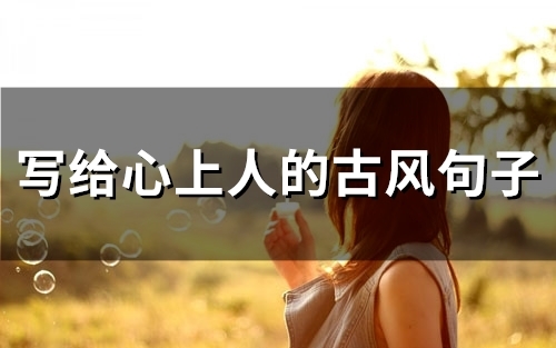 写给心上人的古风句子(精选53句) 写给心上人的古风句子(精选53句)