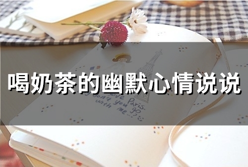 喝奶茶的幽默心情说说(35句) 喝奶茶的幽默心情说说(35句)