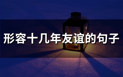 形容十几年友谊的句子(精选51句)