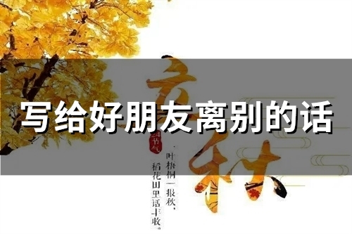 写给好朋友离别的话(精选48句)