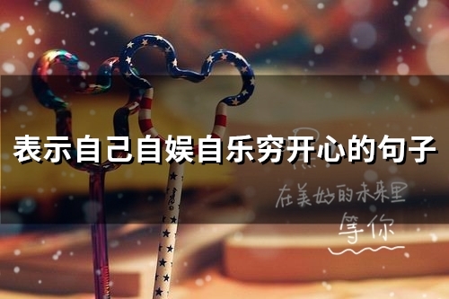 表示自己自娱自乐穷开心的句子(精选50句)