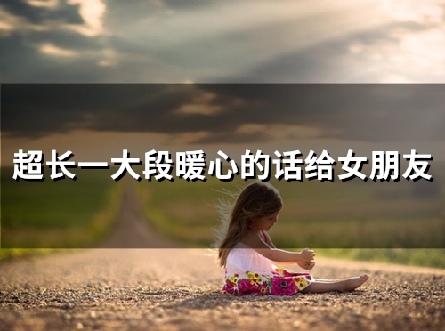 超长一大段暖心的话给女朋友(46句)