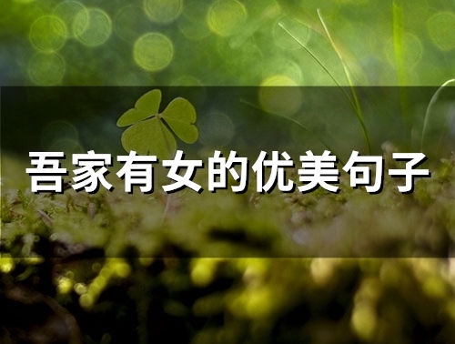 吾家有女的优美句子(精选35句) 吾家有女的优美句子(精选35句)