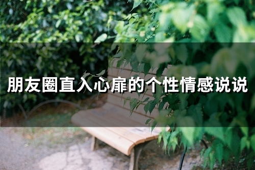 朋友圈直入心扉的个性情感说说(精选55句) 朋友圈直入心扉的个性情感说说(精选55句)