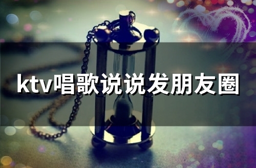 ktv唱歌说说发朋友圈(41句) ktv唱歌说说发朋友圈(41句)