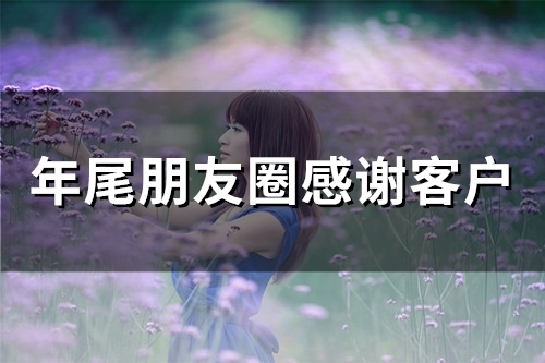 年尾朋友圈感谢客户(精选50句) 年尾朋友圈感谢客户(精选50句)