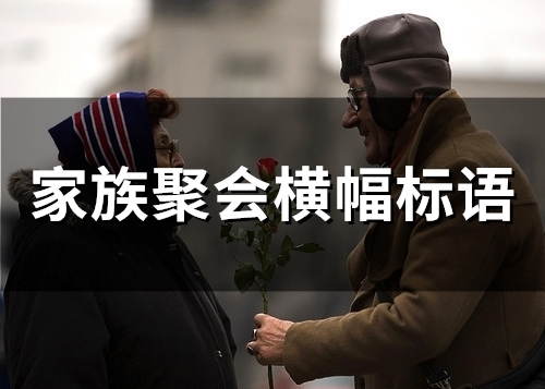 家族聚会横幅标语(精选46句) 家族聚会横幅标语(精选46句)