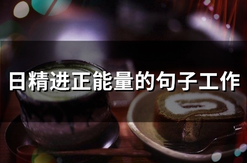 日精进正能量的句子工作(精选54句)