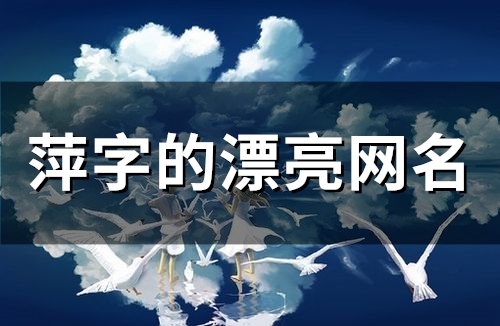 萍字的漂亮网名(精选87个) 萍字的漂亮网名(精选87个)