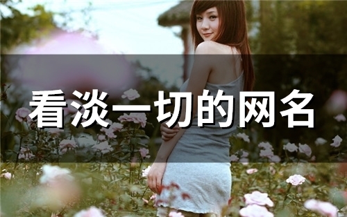 看淡一切的网名(精选121个) 看淡一切的网名(精选121个)