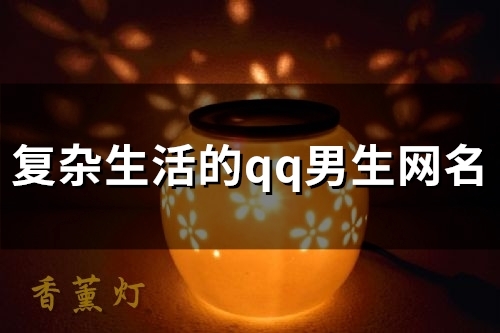 复杂生活的qq男生网名(精选159个)
