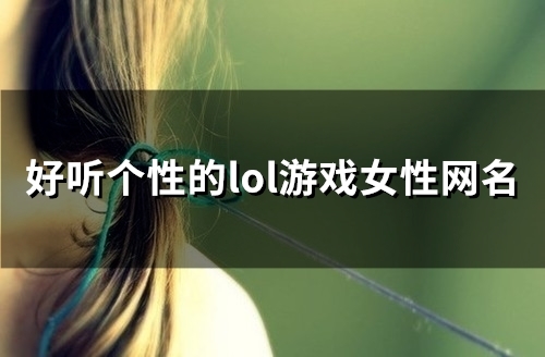 好听个性的lol游戏女性网名(精选98个) 好听个性的lol游戏女性网名(精选98个)