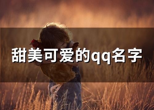 甜美可爱的qq名字(精选141个) 甜美可爱的qq名字(精选141个)