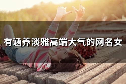 有涵养淡雅高端大气的网名女(共185个) 有涵养淡雅高端大气的网名女(共185个)