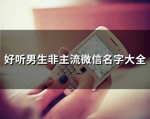 好听男生非主流微信名字大全(精选112个) 好听男生非主流微信名字大全(精选112个)