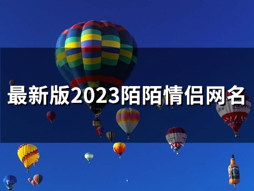 最新版2023陌陌情侣网名(优选45个) 最新版2023陌陌情侣网名(优选45个)