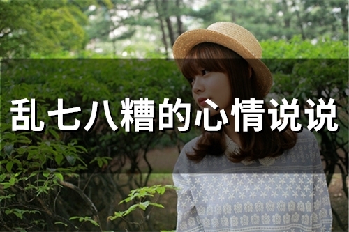 乱七八糟的心情说说(精选55句) 乱七八糟的心情说说(精选55句)