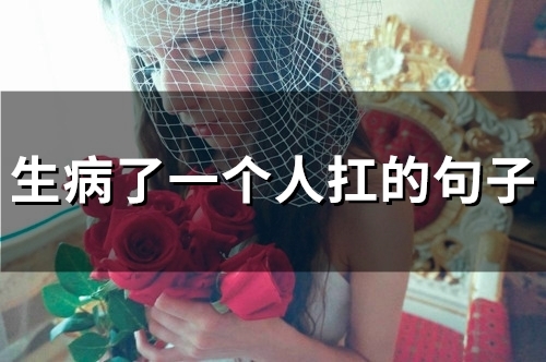 生病了一个人扛的句子(精选48句) 生病了一个人扛的句子(精选48句)