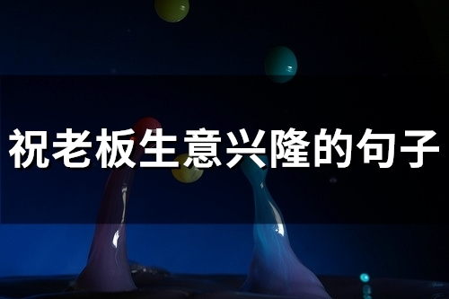 祝老板生意兴隆的句子(40句) 祝老板生意兴隆的句子(40句)