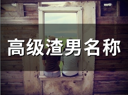高级渣男名称(精选59个)