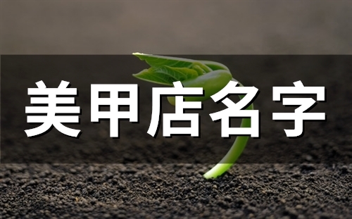 2023美甲店名字(48个) 2023美甲店名字(48个)
