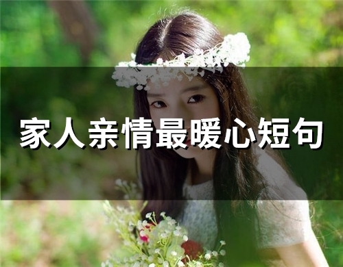 家人亲情最暖心短句(48句) 家人亲情最暖心短句(48句)