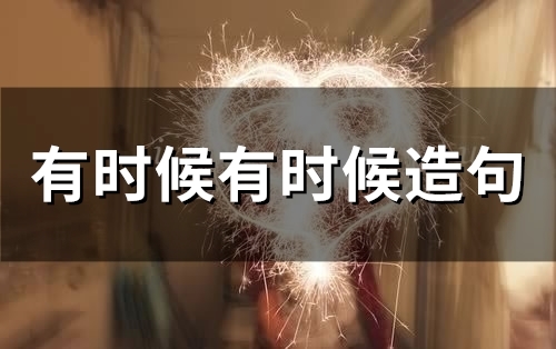 有时候有时候造句(47句)