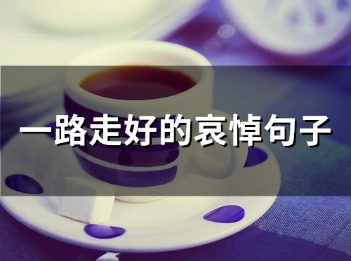 一路走好的哀悼句子(精选51句)
