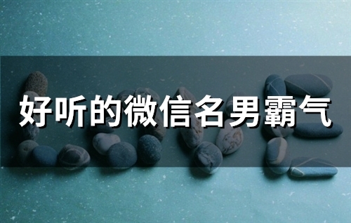 好听的微信名男霸气(精选51个)