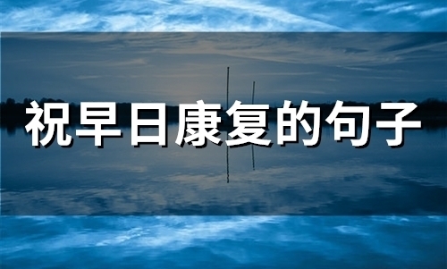 祝早日康复的句子(精选44句)