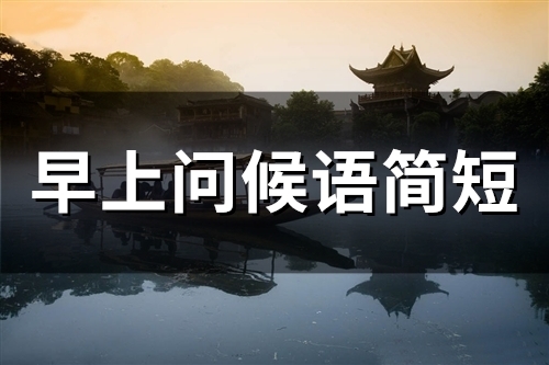 早上问候语简短 清晨朋友问候语(46句)