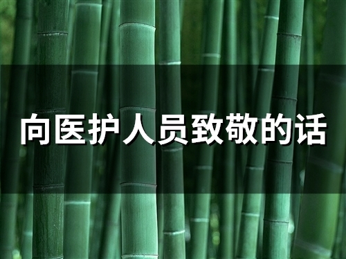 向医护人员致敬的话 感谢一线人员的话简短(精选47句)