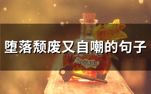 堕落颓废又自嘲的句子 堕落颓废又自嘲的文案(48句)