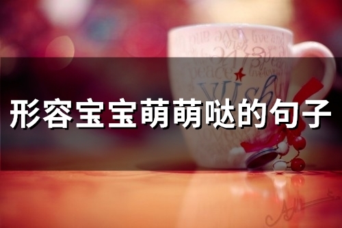 形容宝宝萌萌哒的句子 赞美小孩子天真可爱的句子(精选38句)