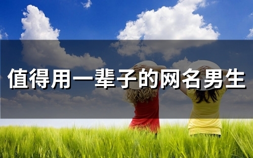 值得用一辈子的网名男生(精选47个)