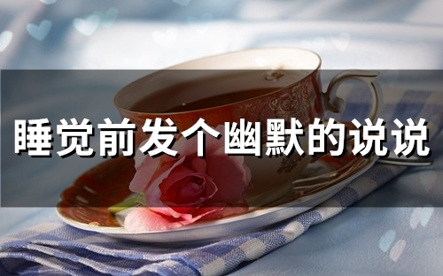 睡觉前发个幽默的说说(精选28句) 睡觉前发个幽默的说说(精选28句)